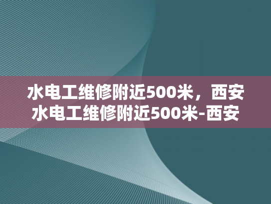 水电工维修附近500米，西安水电工维修附近500米-西安水电工维修服务，500米内快速响应