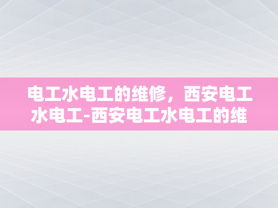 电工水电工的维修，西安电工水电工-西安电工水电工的维修服务