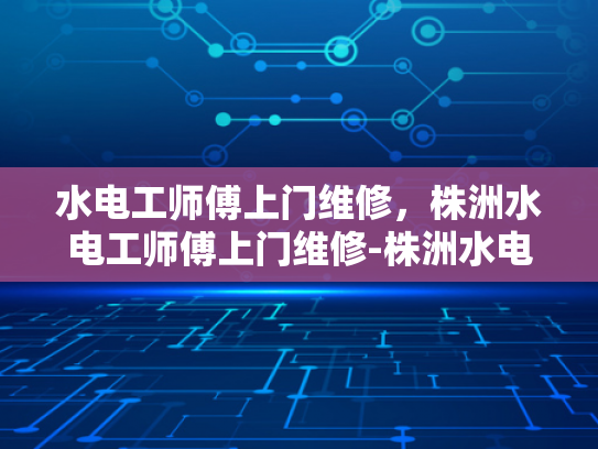 水电工师傅上门维修，株洲水电工师傅上门维修-株洲水电工师傅上门维修服务