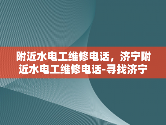 附近水电工维修电话，济宁附近水电工维修电话-寻找济宁附近水电工维修服务