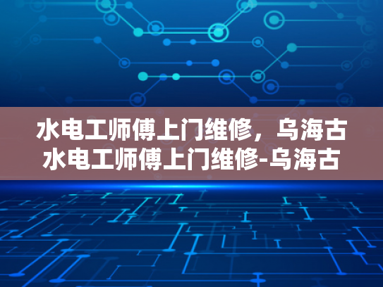 水电工师傅上门维修，乌海古水电工师傅上门维修-乌海古水电工师傅上门维修