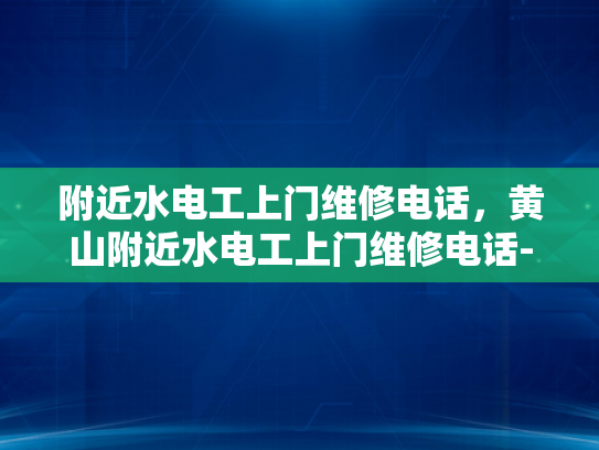 附近水电工上门维修电话，黄山附近水电工上门维修电话-黄山附近水电工上门维修电话