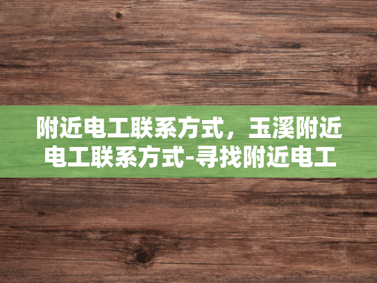 附近电工联系方式，玉溪附近电工联系方式-寻找附近电工的实用指南