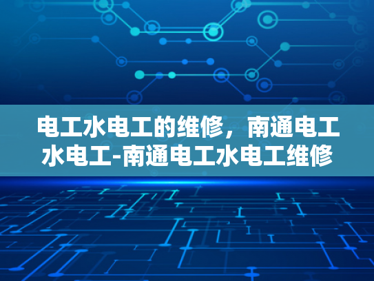 电工水电工的维修，南通电工水电工-南通电工水电工维修服务，专业保障，安心选择