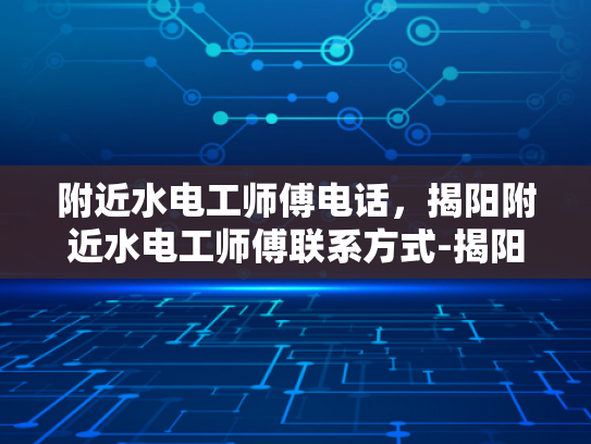 附近水电工师傅电话，揭阳附近水电工师傅联系方式-揭阳附近水电工师傅联系方式