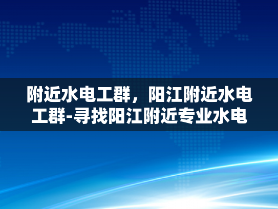 附近水电工群，阳江附近水电工群-寻找阳江附近专业水电工的秘诀