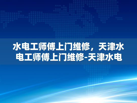 水电工师傅上门维修，天津水电工师傅上门维修-天津水电工师傅上门维修服务