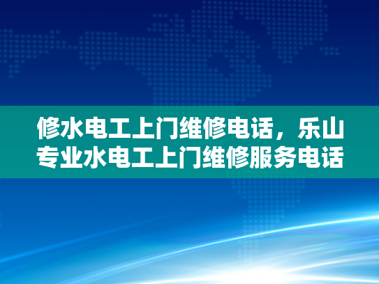 修水电工上门维修电话，乐山专业水电工上门维修服务电话-乐山专业水电工上门维修服务电话