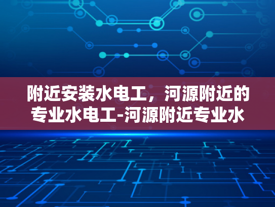 附近安装水电工，河源附近的专业水电工-河源附近专业水电工服务