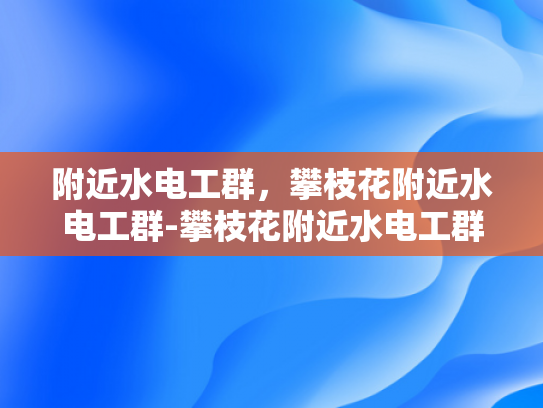 附近水电工群，攀枝花附近水电工群-攀枝花附近水电工群的探索与应用
