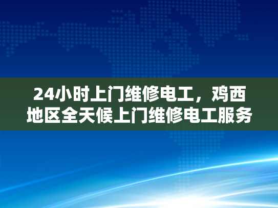 24小时上门维修电工，鸡西地区全天候上门维修电工服务-24小时上门维修电工，鸡西地区全天候服务