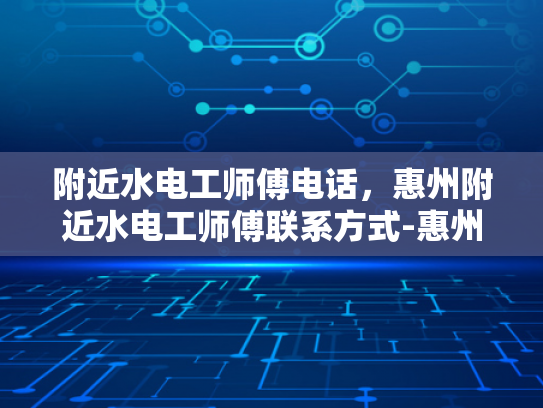 附近水电工师傅电话，惠州附近水电工师傅联系方式-惠州附近水电工师傅联系方式