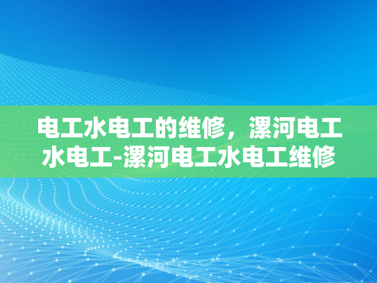 电工水电工的维修，漯河电工水电工-漯河电工水电工维修服务，专业保障，技术领先
