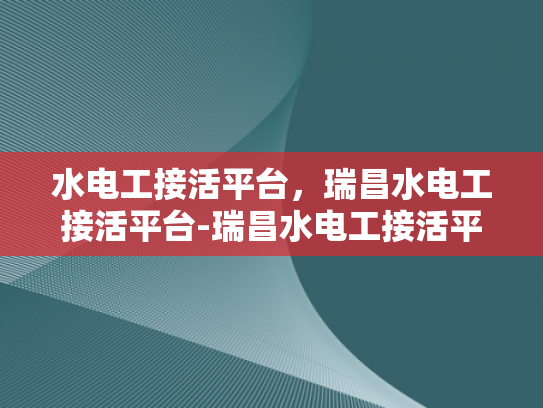 水电工接活平台，瑞昌水电工接活平台-瑞昌水电工接活平台，连接需求与服务的桥梁