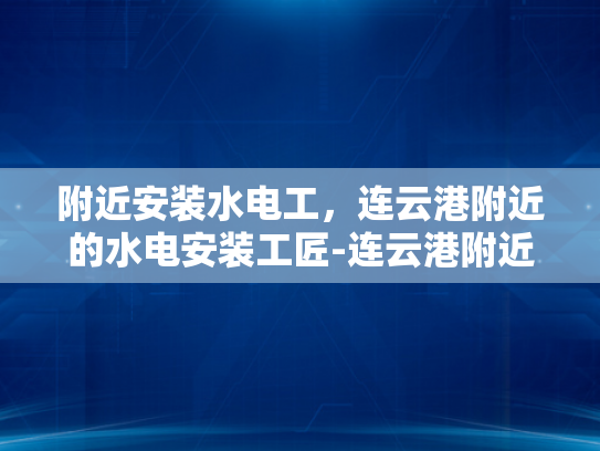 附近安装水电工，连云港附近的水电安装工匠-连云港附近水电安装工匠
