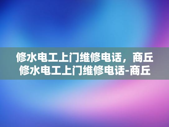 修水电工上门维修电话，商丘修水电工上门维修电话-商丘修水电工上门维修电话