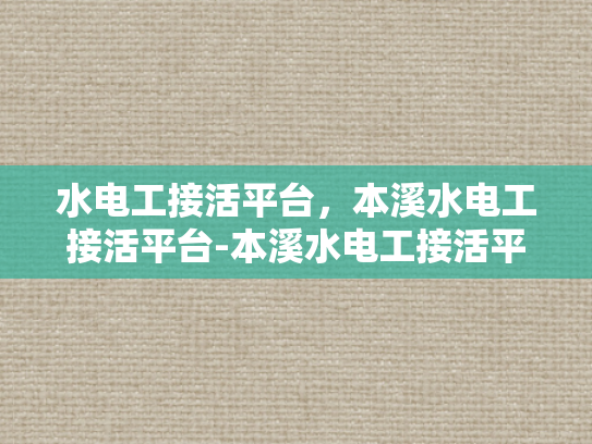 水电工接活平台，本溪水电工接活平台-本溪水电工接活平台，打造高效、便捷的水电维修服务