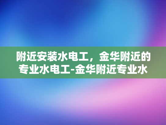 附近安装水电工，金华附近的专业水电工-金华附近专业水电工服务