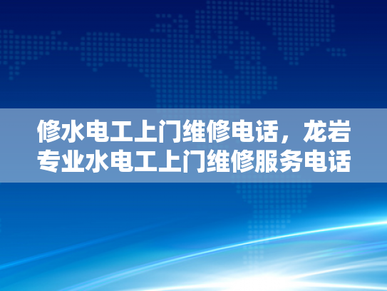 修水电工上门维修电话，龙岩专业水电工上门维修服务电话-专业水电工上门维修服务，让生活更便捷