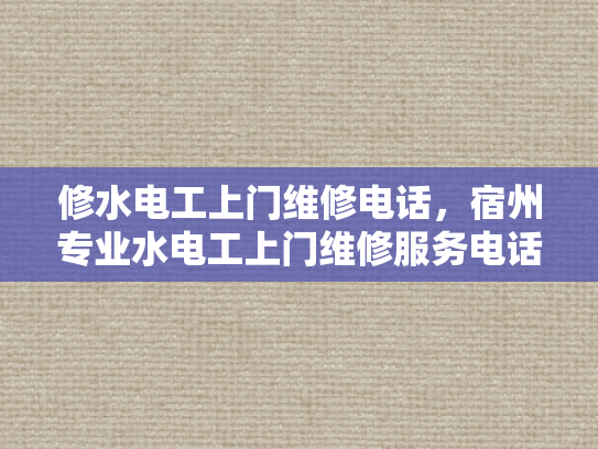 修水电工上门维修电话，宿州专业水电工上门维修服务电话-宿州专业水电工上门维修服务电话