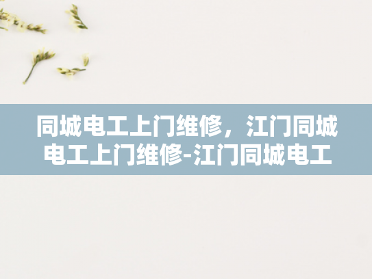 同城电工上门维修，江门同城电工上门维修-江门同城电工上门维修服务