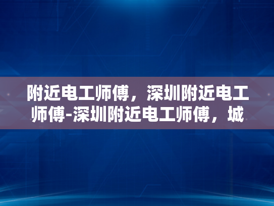附近电工师傅，深圳附近电工师傅-深圳附近电工师傅，城市生活的守护者