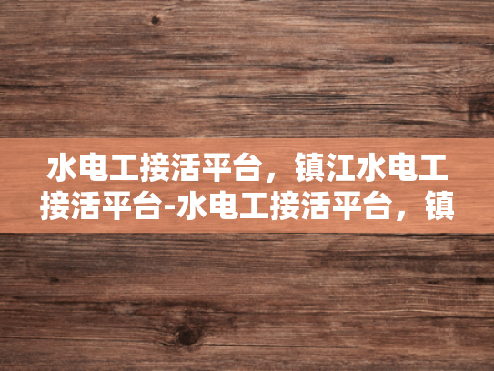 水电工接活平台，镇江水电工接活平台-水电工接活平台，镇江水电工接活平台的崛起与影响