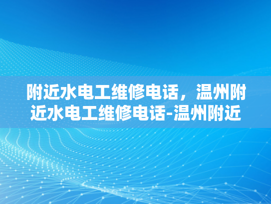 附近水电工维修电话，温州附近水电工维修电话-温州附近水电工维修电话