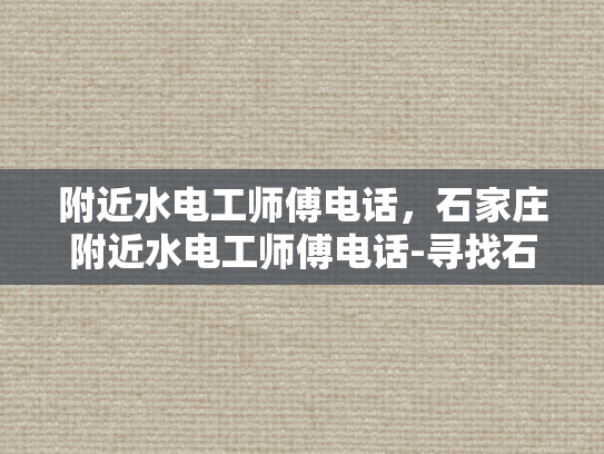 附近水电工师傅电话，石家庄附近水电工师傅电话-寻找石家庄附近水电工师傅的电话