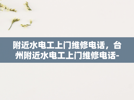 附近水电工上门维修电话，台州附近水电工上门维修电话-台州附近水电工上门维修电话