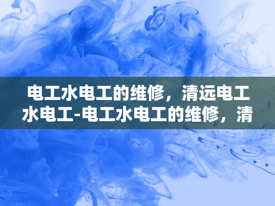 电工水电工的维修，清远电工水电工-电工水电工的维修，清远电工水电工