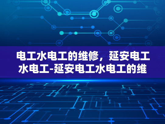 电工水电工的维修，延安电工水电工-延安电工水电工的维修服务