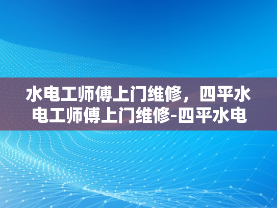 水电工师傅上门维修，四平水电工师傅上门维修-四平水电工师傅上门维修服务