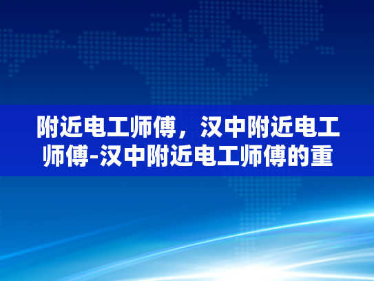 附近电工师傅，汉中附近电工师傅-汉中附近电工师傅的重要性