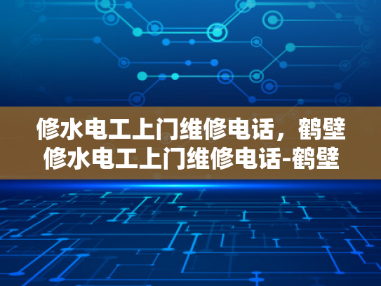 修水电工上门维修电话，鹤壁修水电工上门维修电话-鹤壁修水电工上门维修电话