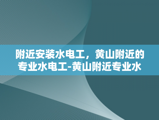 附近安装水电工，黄山附近的专业水电工-黄山附近专业水电工服务