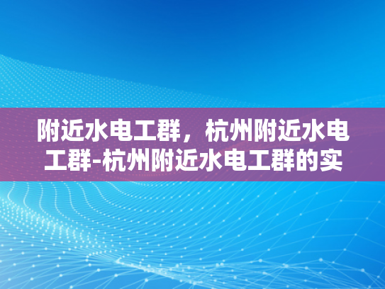 附近水电工群，杭州附近水电工群-杭州附近水电工群的实用指南