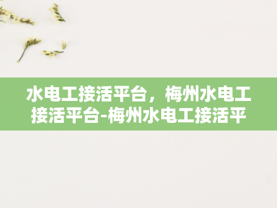 水电工接活平台，梅州水电工接活平台-梅州水电工接活平台，为城市生活添彩的幕后英雄
