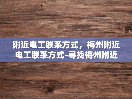 附近电工联系方式，梅州附近电工联系方式-寻找梅州附近电工的实用指南