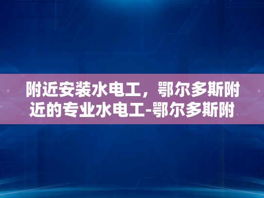附近安装水电工，鄂尔多斯附近的专业水电工-鄂尔多斯附近专业水电工服务