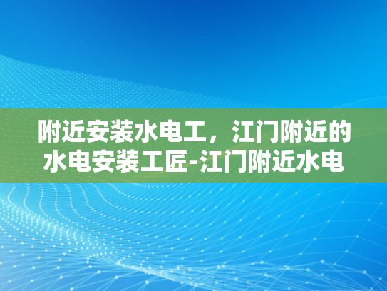 附近安装水电工，江门附近的水电安装工匠-江门附近水电安装工匠的卓越服务
