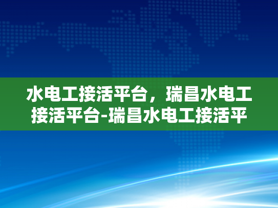 水电工接活平台，瑞昌水电工接活平台-瑞昌水电工接活平台，连接需求与专业服务