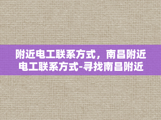 附近电工联系方式，南昌附近电工联系方式-寻找南昌附近电工的实用指南