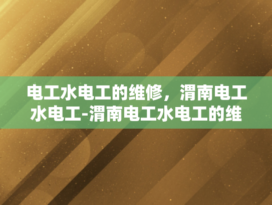 电工水电工的维修，渭南电工水电工-渭南电工水电工的维修服务