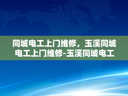 同城电工上门维修，玉溪同城电工上门维修-玉溪同城电工上门维修服务