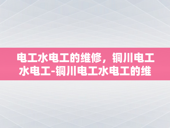电工水电工的维修，铜川电工水电工-铜川电工水电工的维修服务