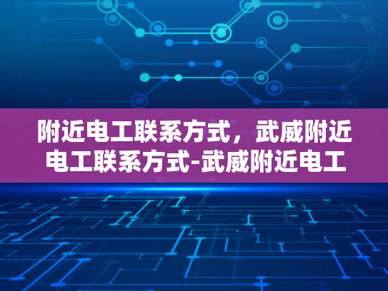 附近电工联系方式，武威附近电工联系方式-武威附近电工联系方式