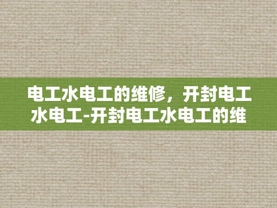 电工水电工的维修，开封电工水电工-开封电工水电工的维修服务