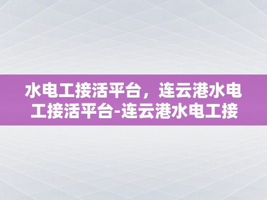 水电工接活平台，连云港水电工接活平台-连云港水电工接活平台，为城市发展注入活力