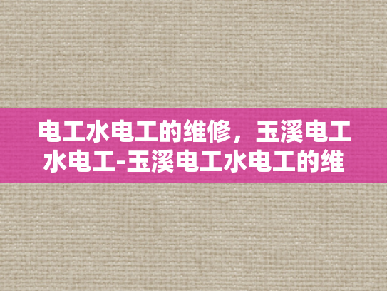 电工水电工的维修，玉溪电工水电工-玉溪电工水电工的维修服务